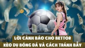 Lời Cảnh Báo Cho Bettor: Kèo Dụ Bóng Đá Và Cách Tránh Bẫy