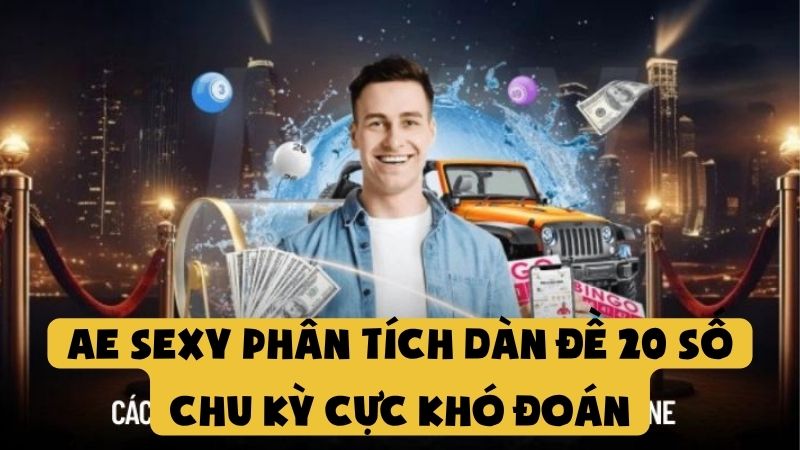 AE Sexy Phân Tích Dàn Đề 20 Số Chu Kỳ Cực Khó Đoán