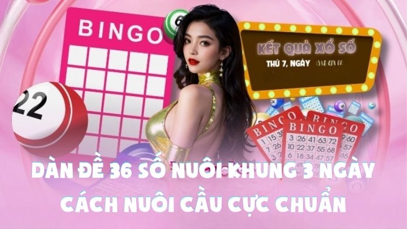 Dàn Đề 36 Số Nuôi Khung 3 Ngày | Cách Nuôi Cầu Cực Chuẩn