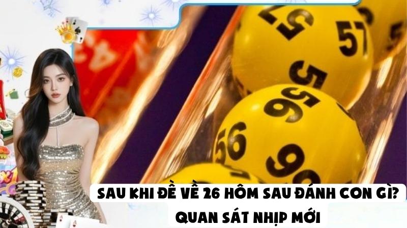 Sau Khi Đề Về 26 Hôm Sau Đánh Con Gì - Quan Sát Nhịp Mới