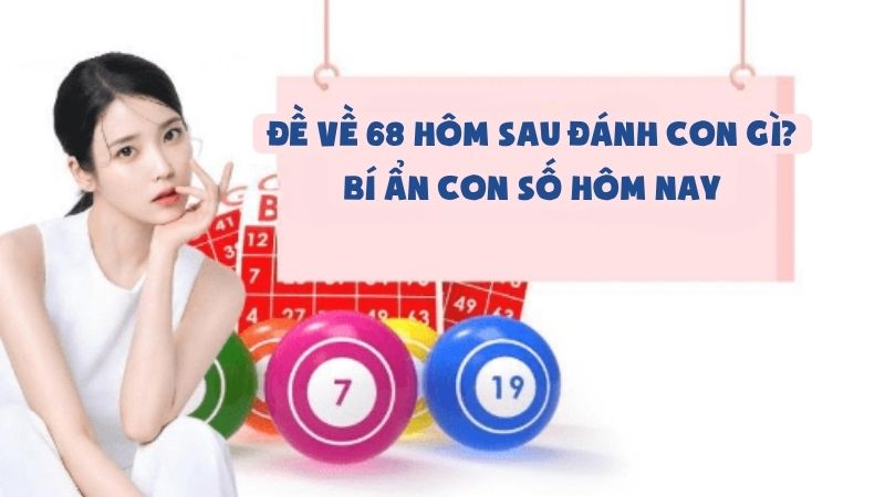 Đề Về 68 Hôm Sau Đánh Con Gì - Bí Ẩn Con Số Hôm Nay