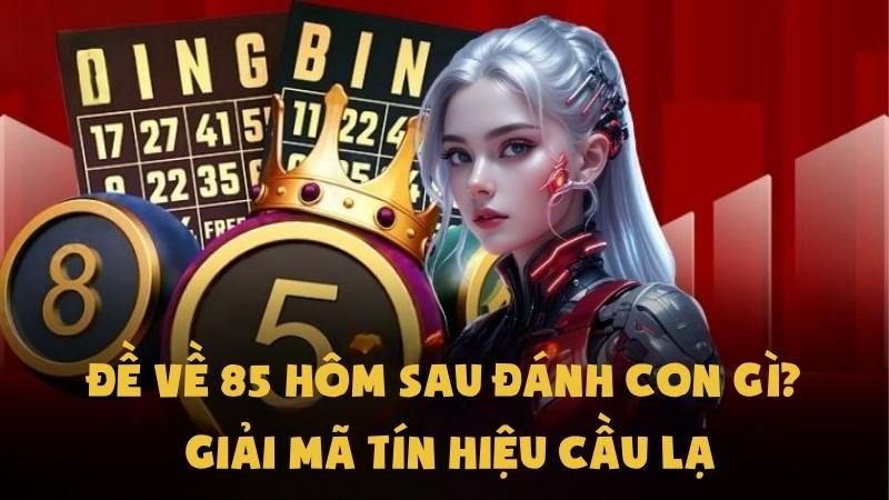 Đề Về 85 Hôm Sau Đánh Con Gì | Giải Mã Tín Hiệu Cầu Lạ