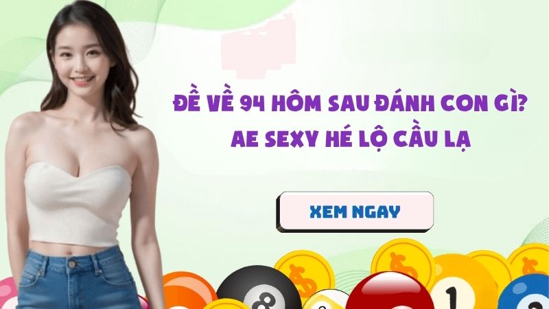 Đề Về 94 Hôm Sau Đánh Con Gì? AE Sexy Hé Lộ Cầu Lạ