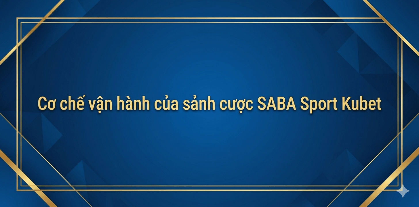 Cơ chế vận hành của sảnh cược SABA Sport Kubet